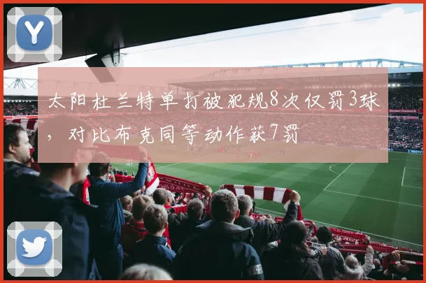 太阳杜兰特单打被犯规8次仅罚3球，对比布克同等动作获7罚